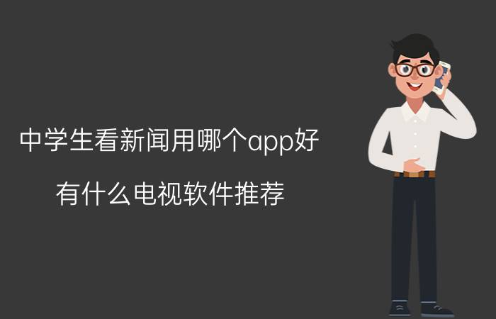 中学生看新闻用哪个app好 有什么电视软件推荐，可以免费看电视的？